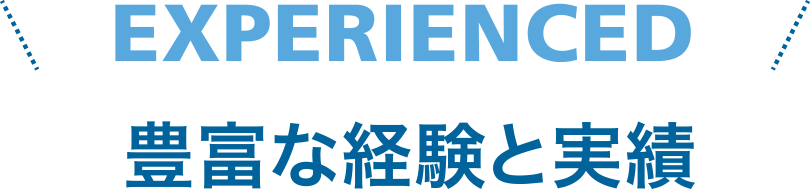 EXPERIENCED 豊富な経験と実績